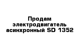 Продам электродвигатель асинхронный SD 1352